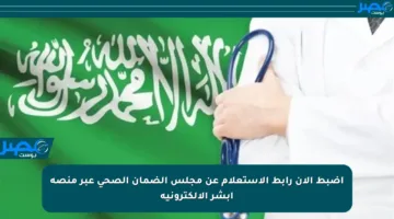 اضبط الآن رابط الاستعلام عن مجلس الضمان الصحي عبر منصة أبشر الإلكترونية